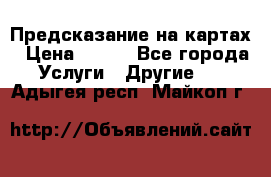 Предсказание на картах › Цена ­ 200 - Все города Услуги » Другие   . Адыгея респ.,Майкоп г.